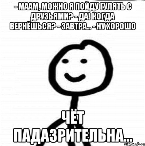 - Маам, можно я пойду гулять с друзьями? - Да! Когда вернёшься? - Завтра... - Ну хорошо ЧЁТ ПАДАЗРИТЕЛЬНА..., Мем Теребонька (Диб Хлебушек)