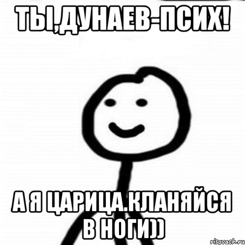 Ты,Дунаев-псих! А я царица.Кланяйся в ноги)), Мем Теребонька (Диб Хлебушек)