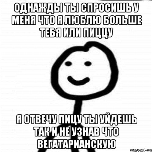 однажды ты спросишь у меня что я люблю больше тебя или пиццу я отвечу пицу ты уйдешь так и не узнав что вегатарианскую, Мем Теребонька (Диб Хлебушек)