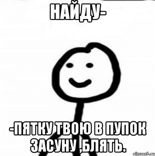 Найду- -пятку твою в пупок засуну ,блять., Мем Теребонька (Диб Хлебушек)