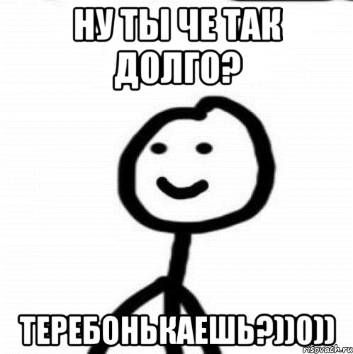 Ну ты че так долго? Теребонькаешь?))0)), Мем Теребонька (Диб Хлебушек)