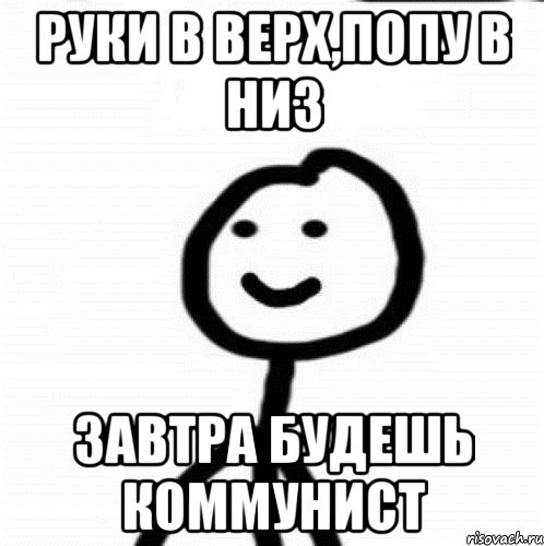 РУКИ В ВЕРХ,ПОПУ В НИЗ ЗАВТРА БУДЕШЬ КОММУНИСТ, Мем Теребонька (Диб Хлебушек)