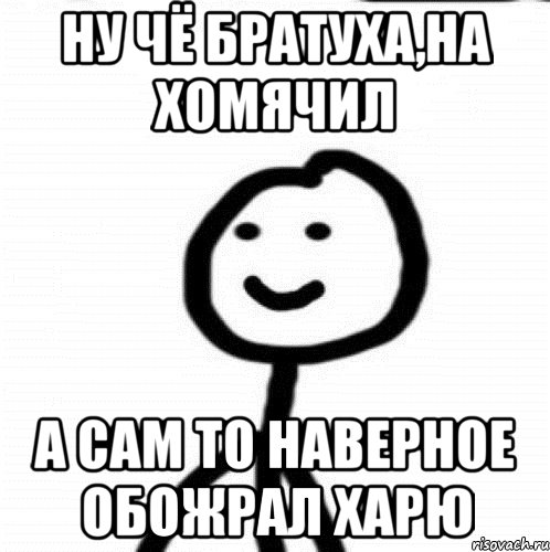 ну чё братуха,на хомячил а сам то наверное обожрал харю, Мем Теребонька (Диб Хлебушек)