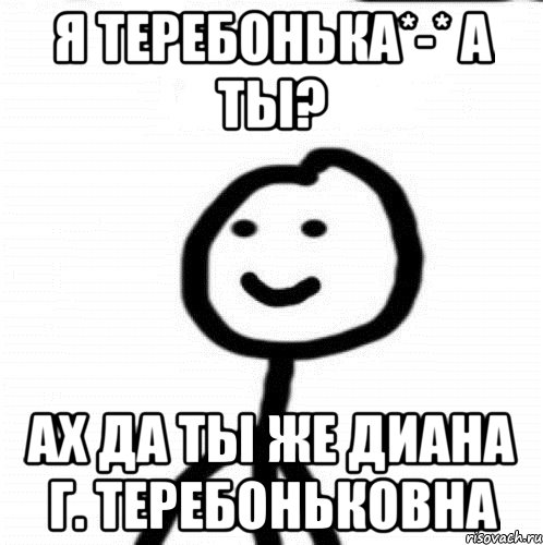 Я теребонька*-* А ты? Ах да ты же Диана Г. Теребоньковна, Мем Теребонька (Диб Хлебушек)