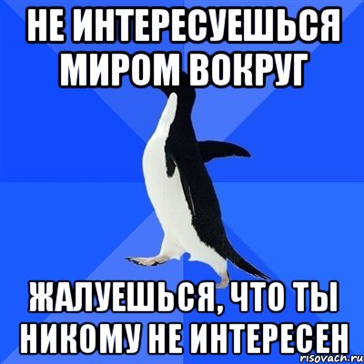 не интересуешься миром вокруг жалуешься, что ты никому не интересен, Мем  Социально-неуклюжий пингвин