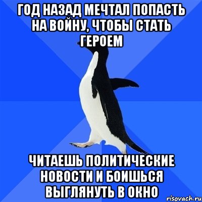 год назад мечтал попасть на войну, чтобы стать героем читаешь политические новости и боишься выглянуть в окно, Мем  Социально-неуклюжий пингвин