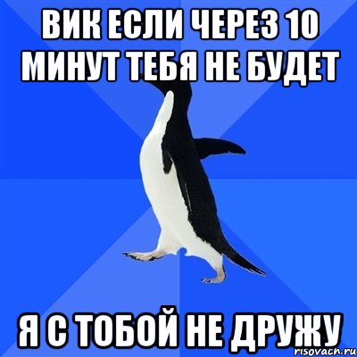 ВИК ЕСЛИ ЧЕРЕЗ 10 МИНУТ ТЕБЯ НЕ БУДЕТ Я С ТОБОЙ НЕ ДРУЖУ, Мем  Социально-неуклюжий пингвин