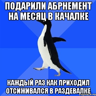 Подарили абрнемент на месяц в качалке Каждый раз как приходил отсиживался в раздевалке, Мем  Социально-неуклюжий пингвин