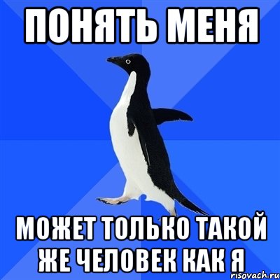 ПОНЯТЬ МЕНЯ МОЖЕТ ТОЛЬКО ТАКОЙ ЖЕ ЧЕЛОВЕК КАК Я, Мем  Социально-неуклюжий пингвин