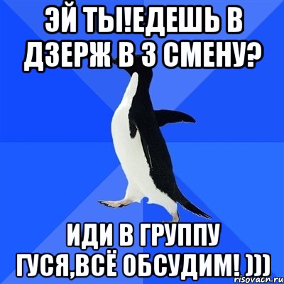 Эй ты!Едешь в Дзерж в 3 смену? Иди в группу Гуся,всё обсудим! ))), Мем  Социально-неуклюжий пингвин