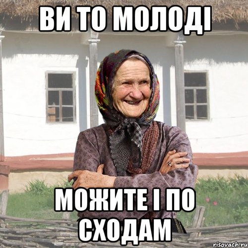 ВИ ТО МОЛОДІ МОЖИТЕ І ПО СХОДАМ