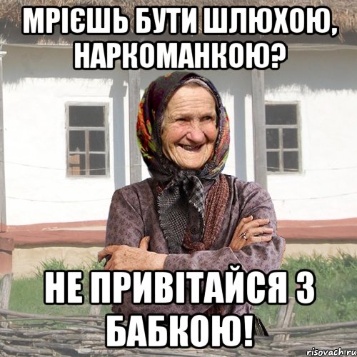 МРІЄШЬ БУТИ ШЛЮХОЮ, НАРКОМАНКОЮ? НЕ ПРИВІТАЙСЯ З БАБКОЮ!