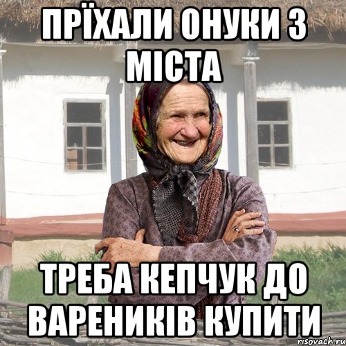 прїхали онуки з міста треба кепчук до вареників купити