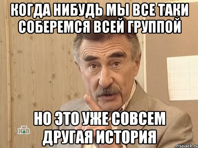 Когда нибудь мы все таки соберемся всей группой Но это уже совсем другая история, Мем Каневский (Но это уже совсем другая история)