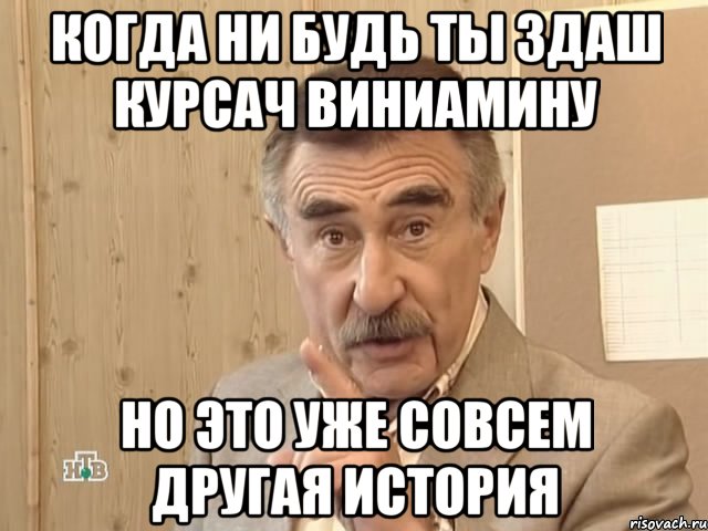 КОГДА НИ БУДЬ ТЫ ЗДАШ КУРСАЧ ВИНИАМИНУ НО ЭТО УЖЕ СОВСЕМ ДРУГАЯ ИСТОРИЯ, Мем Каневский (Но это уже совсем другая история)