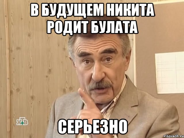 В будущем Никита родит булата Серьезно, Мем Каневский (Но это уже совсем другая история)