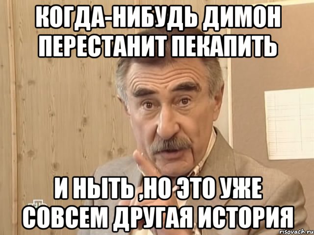 когда-нибудь Димон перестанит пекапить и ныть ,но это уже совсем другая история, Мем Каневский (Но это уже совсем другая история)