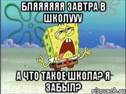 Бляяяяяя завтра в школууу А что такое школа? Я забыл?, Мем Спанч Боб плачет