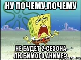 Ну почему,почему не будет 2 сезона любимого аниме?, Мем Спанч Боб плачет