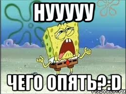 НУУУУУ ЧЕГО ОПЯТЬ?:D, Мем Спанч Боб плачет