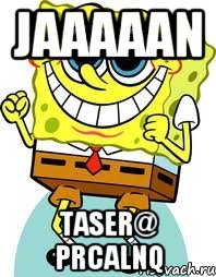 jaaaaan taser@ prcalnq, Мем спанч боб