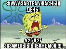 фуууу завтра ужасный день! а 26 и 27 экзаменыыы)боже мой!!!!!, Мем Спанч Боб плачет