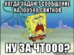 Когда задают сообщение на 100500 свитков НУ ЗА ЧТООО?, Мем Спанч Боб плачет