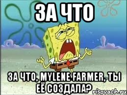 за что за что, Mylene Farmer, ты её создала?, Мем Спанч Боб плачет