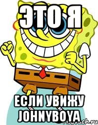 Это я если увижу johnyboya, Мем спанч боб