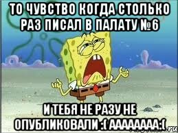 То чувство когда столько раз писал в палату №6 И тебя не разу не опубликовали :( Аааааааа:(, Мем Спанч Боб плачет