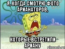 Я, КОГДА СМОТРЮ ФОТО АРИАНАТОРОВ, КОТОРЫЕ ВСТРЕТИЛИ АРИАНУ, Мем Спанч Боб плачет
