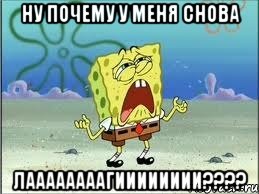 Ну почему у меня снова ЛААААААААГИИИИИИИИ????, Мем Спанч Боб плачет