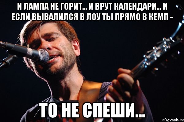 И лампа не горит... И врут календари... И если вывалился в лоу ты прямо в кемп - То не спеши..., Мем сплин