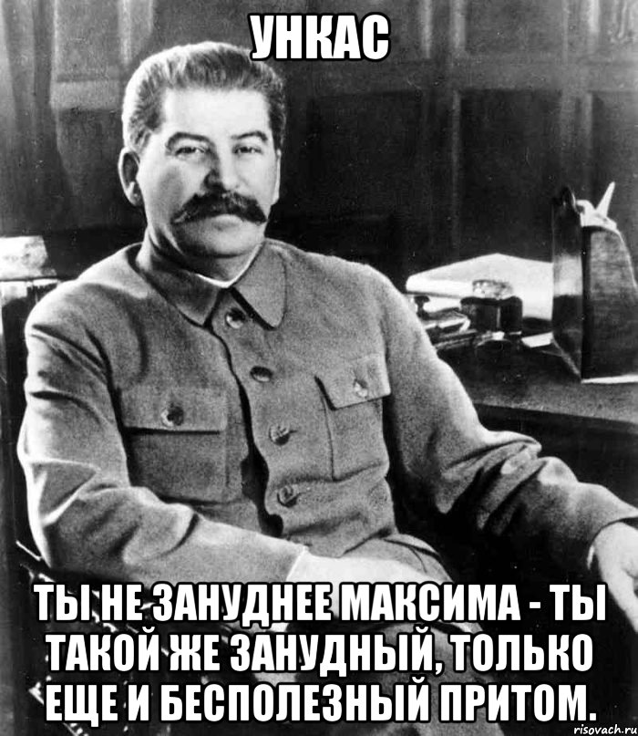 Ункас Ты не зануднее Максима - ты такой же занудный, только еще и бесполезный притом., Мем  иосиф сталин