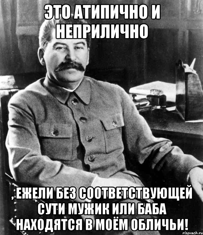 Это атипично и неприлично , ежели без соответствующей сути мужик или баба находятся в моём обличьи!, Мем  иосиф сталин