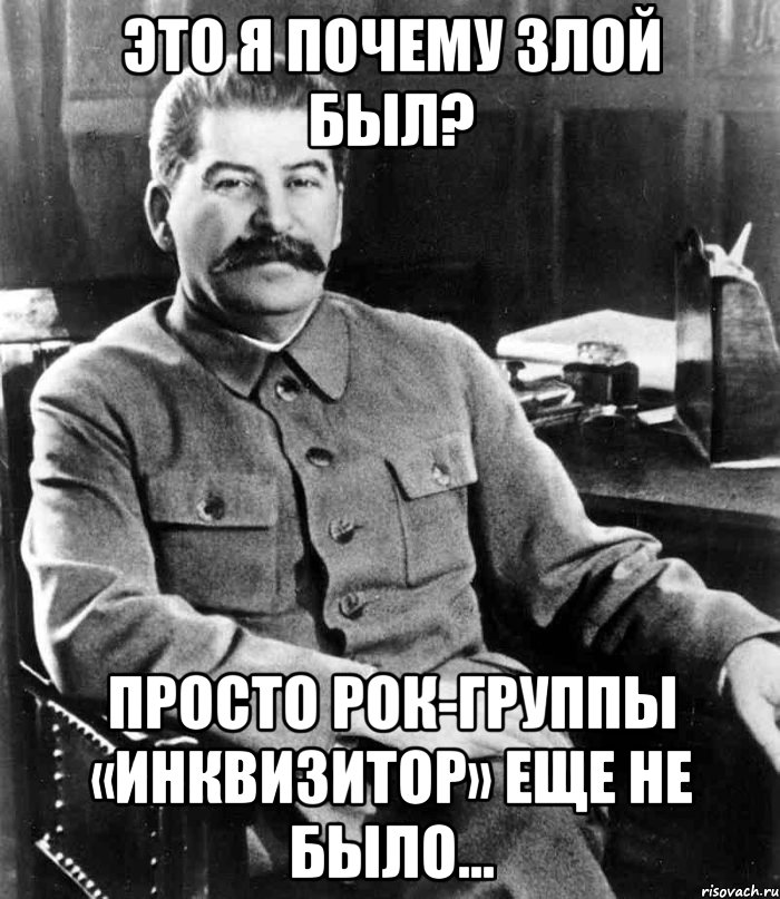 это я почему злой был? Просто рок-группы «Инквизитор» еще не было..., Мем  иосиф сталин