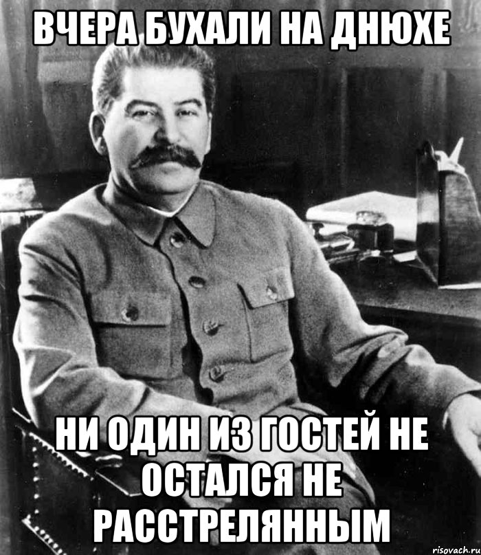 вчера бухали на днюхе ни один из гостей не остался не расстрелянным, Мем  иосиф сталин