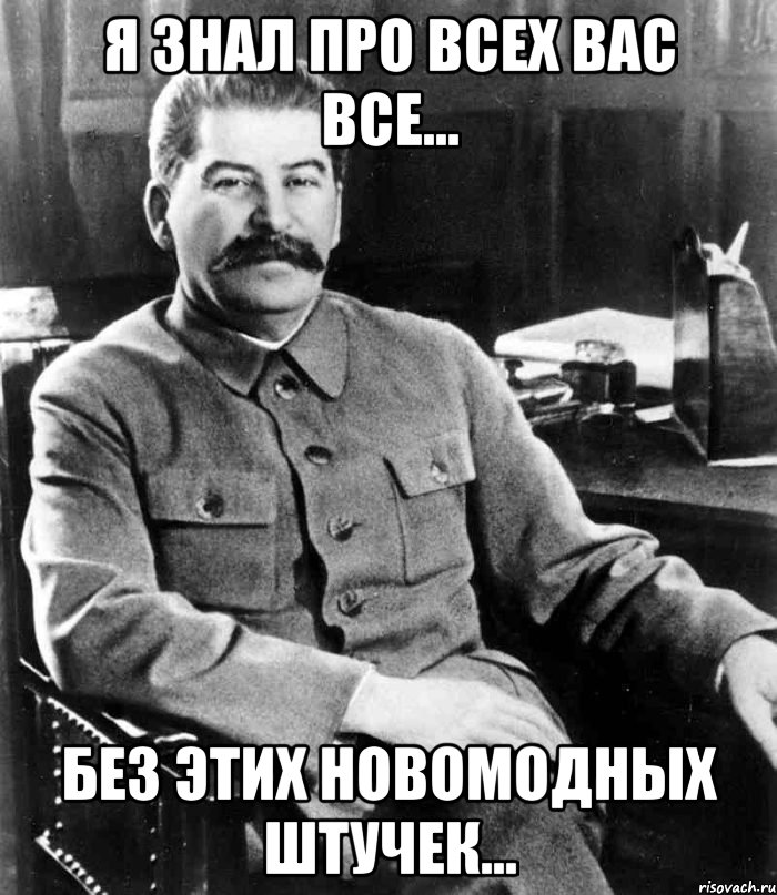 Я знал про всех вас все... Без этих новомодных штучек..., Мем  иосиф сталин