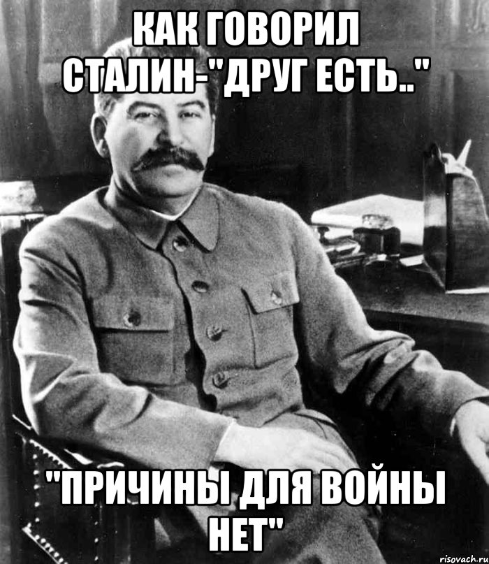 Как говорил сталин-"Друг есть.." "Причины для войны нет", Мем  иосиф сталин