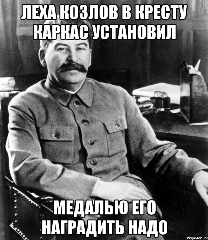 Леха козлов в кресту каркас установил Медалью его наградить надо, Мем  иосиф сталин