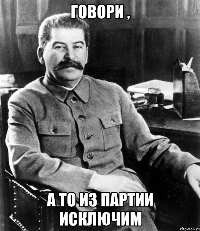 говори , а то из партии исключим, Мем  иосиф сталин