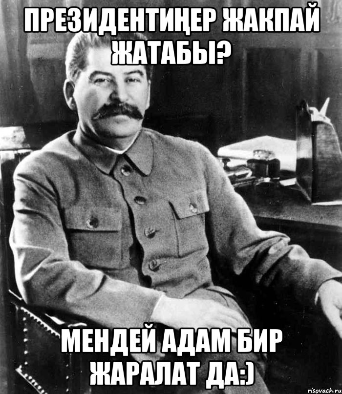 президентиңер жакпай жатабы? мендей адам бир жаралат да:), Мем  иосиф сталин