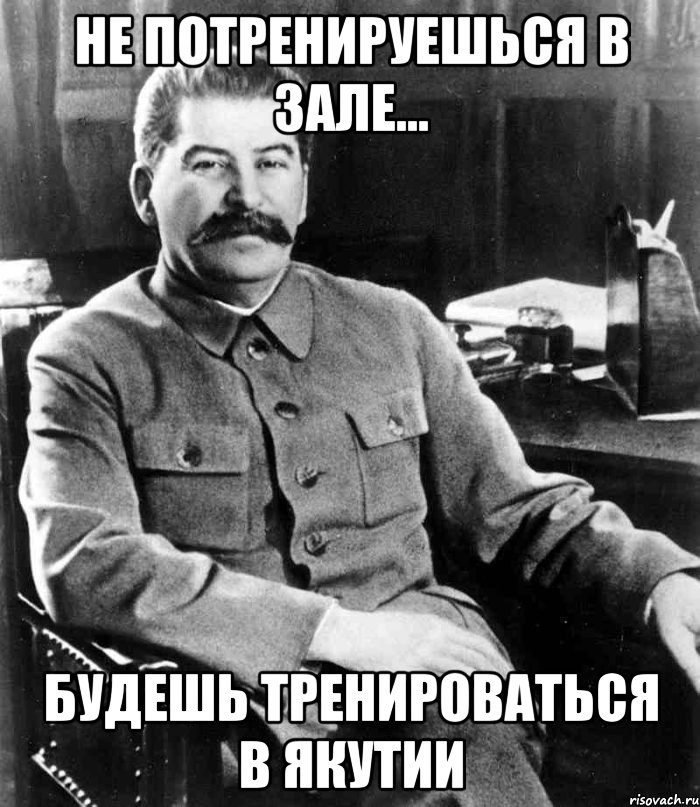 Не потренируешься в зале... будешь тренироваться в Якутии, Мем  иосиф сталин