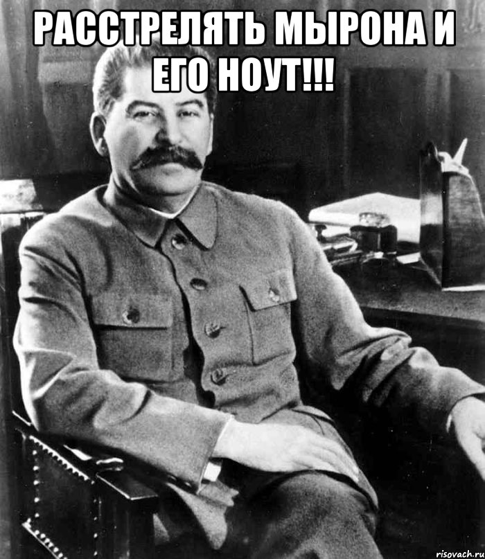 расстрелять мырона и его ноут!!! , Мем  иосиф сталин