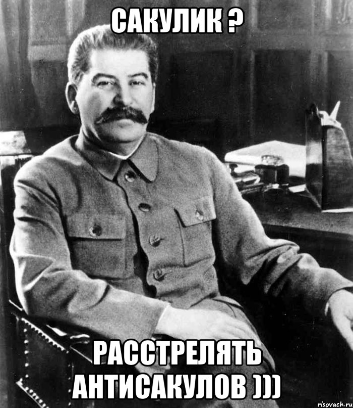 Сакулик ? Расстрелять антисакулов ))), Мем  иосиф сталин