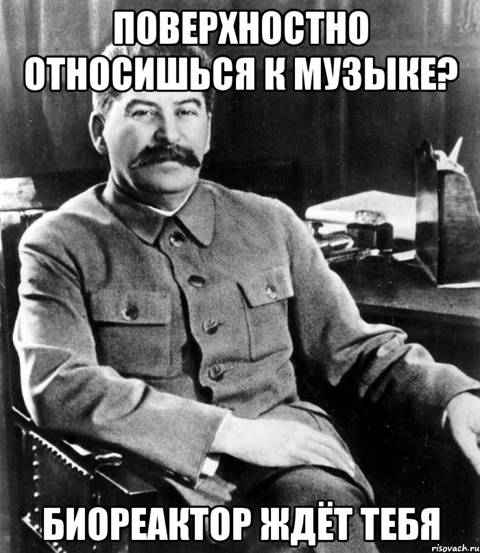 поверхностно относишься к музыке? биореактор ждёт тебя, Мем  иосиф сталин