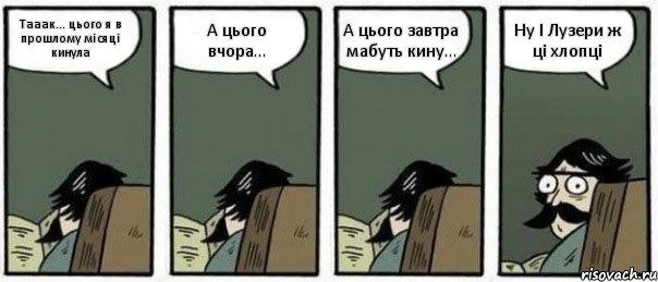 Тааак... цього я в прошлому місяці кинула А цього вчора... А цього завтра мабуть кину... Ну І Лузери ж ці хлопці, Комикс Staredad