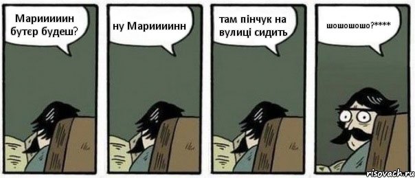 Марииииин бутєр будеш? ну Мариииинн там пінчук на вулиці сидить шошошошо?****, Комикс Staredad