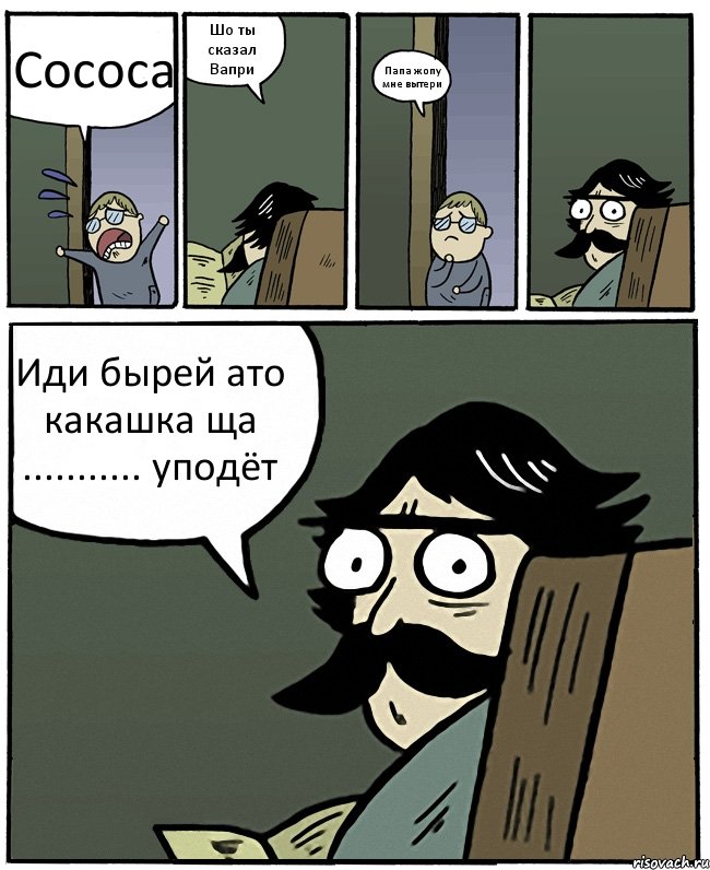 Сососа Шо ты сказал Вапри Папа жопу мне вытери Иди бырей ато какашка ща ........... уподёт, Комикс Пучеглазый отец