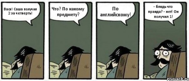 Вася! Саша получил 2 за четверть! Что? По какому предмету? По английскому! - блядь что правда? - нет! Он получил 1!, Комикс Staredad